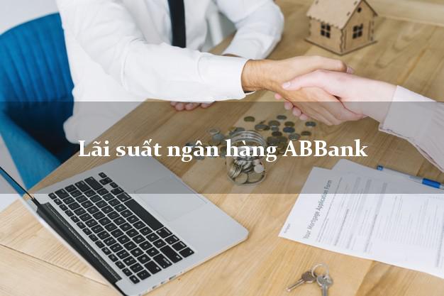 Lãi suất ngân hàng ABBank hôm nay Lãi suất ngân hàng ABBank