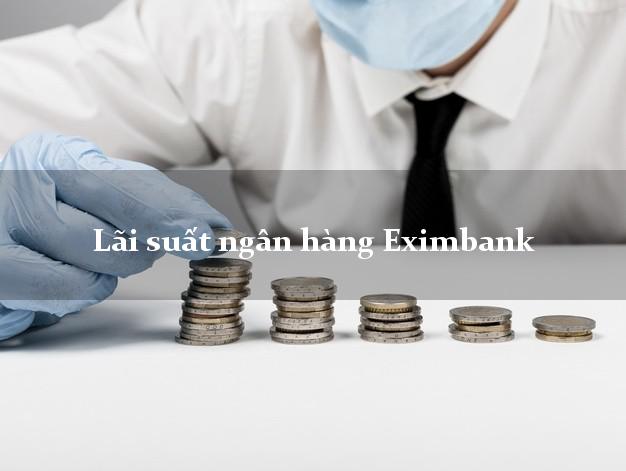 Lãi suất ngân hàng Eximbank mới nhất Lãi suất ngân hàng Eximbank