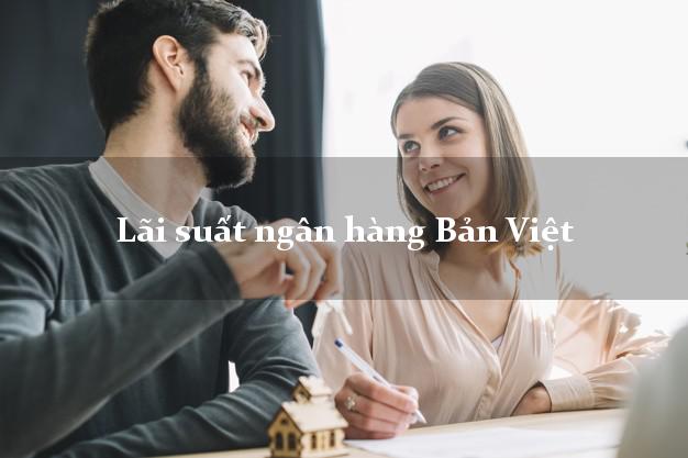 Lãi suất ngân hàng Bản Việt 5/2025 Lãi suất ngân hàng Bản Việt